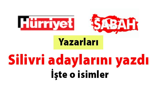 Hürriyet ve Sabah Silivri adaylarını yazdı