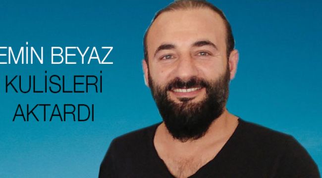 Emin Beyaz kulisleri aktardı