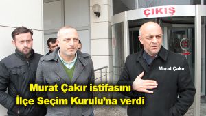 Murat Çakır istifasını İlçe Seçim Kurulu’na verdi