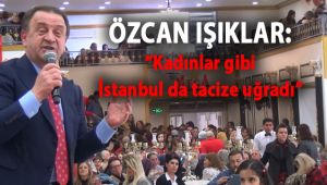 Işıklar, “Kadınlar gibi İstanbul da tacize uğradı”