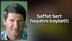 Saffet Sert hayatını kaybetti