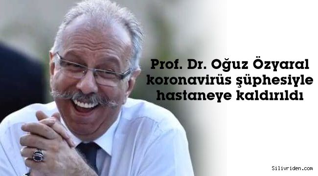 Prf. Dr. Oğuz Özyaral, hastaneye kaldırıldı