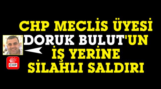 CHP'li Doruk Bulut'un iş yerine pompalı tüfekle ateş açtılar