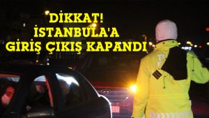 İstanbul'a giriş çıkışlar kapatıldı