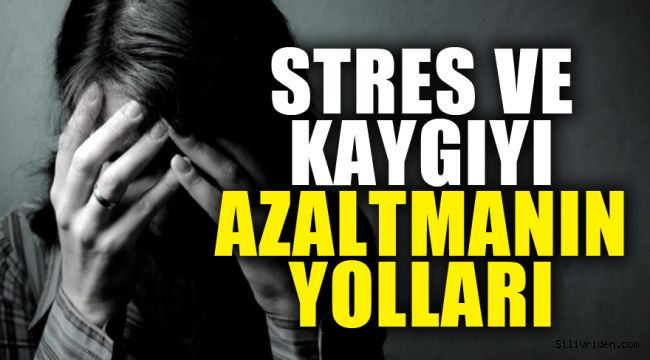 Stres ve kaygıyı azaltmanın yolları