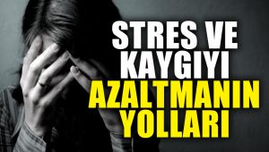 Stres ve kaygıyı azaltmanın yolları