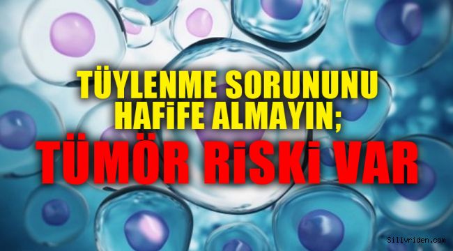 Tüylenme sorununu hafife almayın; tümör riski var