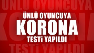 Ünlü oyuncuya korona testi yapıldı