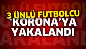 3 ünlü futbolcu koronavirüse yakalandı