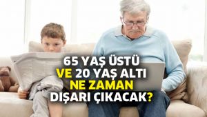 65 yaş üstü ve 20 yaş altı ne zaman dışarı çıkacak?