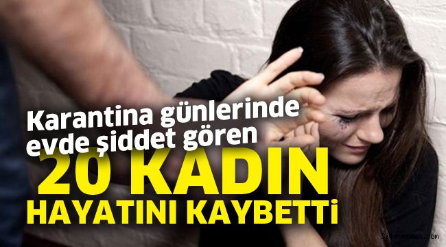 Karantina günlerinde evde şiddet gören 20 kadın hayatını kaybetti