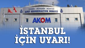 AKOM'dan İstanbul için uyarı geldi