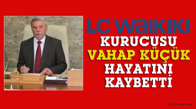 LC Waikiki'nin kurucusu Vahap Küçük hayatını kaybetti