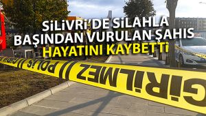 Silivri’de silahla başından vurulan şahıs hayatını kaybetti