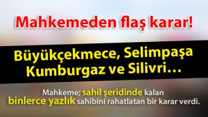 Mahkemeden flaş karar! Büyükçekmece, Selimpaşa, Kumburgaz ve Silivri…