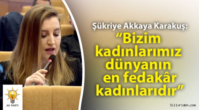 Karakuş: “Bizim kadınlarımız dünyanın en fedakâr kadınlarıdır”