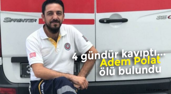 Silivri'de kaybolan sağlık çalışanı Adem Polat ölü bulundu