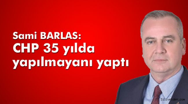 Barlas: CHP 35 yılda yapılmayanı yaptı