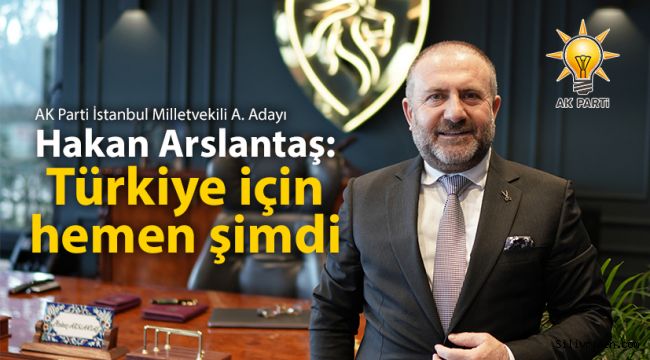 Arslantaş: Türkiye için hemen şimdi