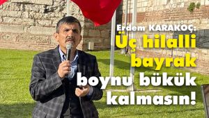 Karakoç: Üç hilalli bayrak, boynu bükük kalmasın!