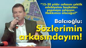 Balcıoğlu: Sözlerimin arkasındayım!