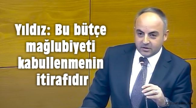 Yıldız: Bu bütçe mağlubiyeti kabullenmenin itirafıdır