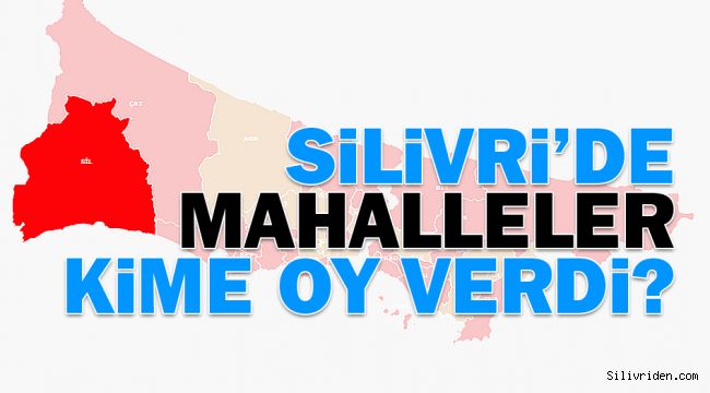 Silivri'de mahalleler kime oy verdi?