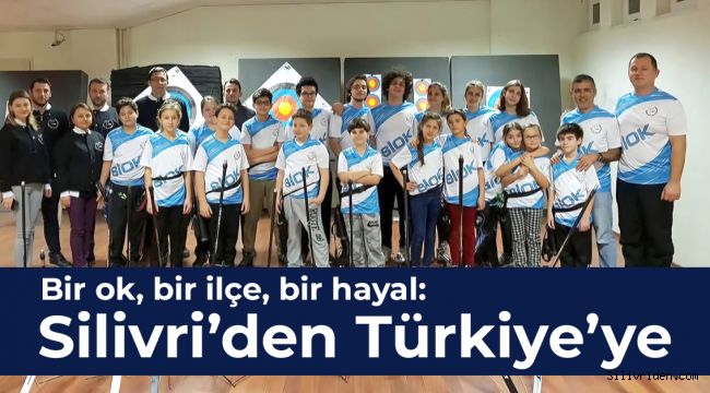 Bir ok, bir ilçe, bir hayal: Silivri’den Türkiye’ye