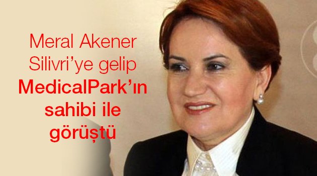 Akşener MedicalPark'ın sahibi ile görüştü
