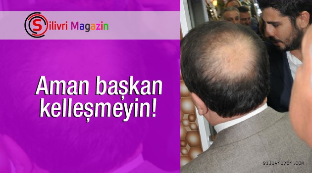 Aman başkan kelleşmeyin!