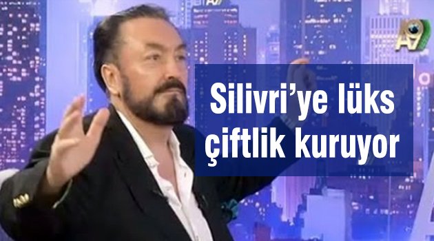 Kedicikli Adnan Oktar Silivri'ye çiftlik kuruyor