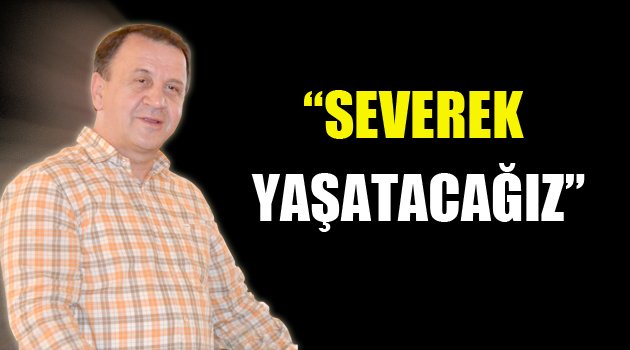 'Severek yaşayacağız'