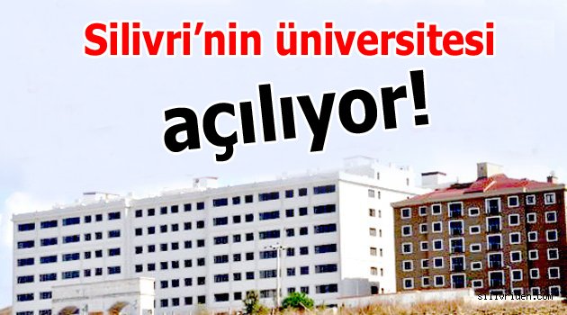 Silivri’nin üniversitesi açılıyor!