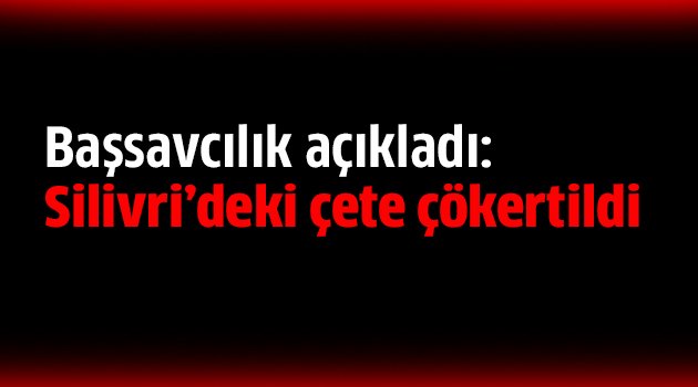 Silivri'de çete çökertildi