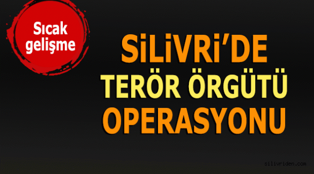 Silivri'de terör örgütü operasyonu