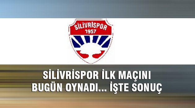 Silivrispor ilk maçını oynadı