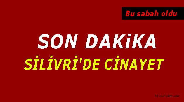 Sondakika - Silivri'de cinayet!