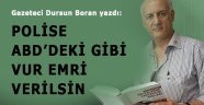 ABD'deki gibi polise vur emri verilsin !