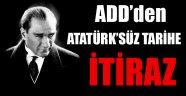 ADD’den Atatürk’süz tarihe itiraz