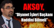 Aksoy, 'Diyanet İşleri Başkanı Haddini Bilmeli'