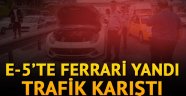 E-5'te Ferrari yandı, trafik felç oldu