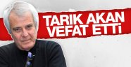 Tarık Akan hayatını kaybetti