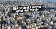 Türkiye'de 6,7 milyon konut risk taşıyor