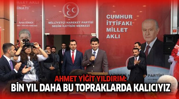 Yıldırım, “Bin yıl daha bu topraklarda kalıcıyız”